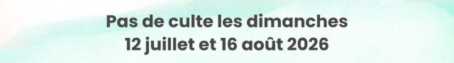 Pas de culte les dimanches 12 juillet et 16 août 2026